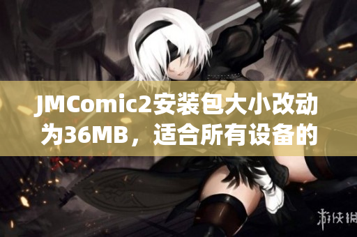 JMComic2安裝包大小改動為36MB，適合所有設備的最佳選擇