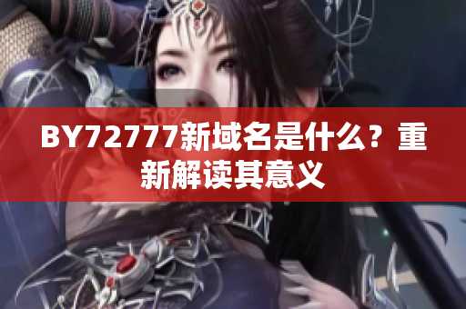 BY72777新域名是什么？重新解讀其意義