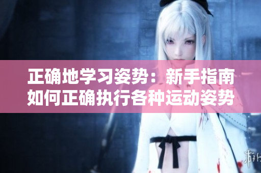 正確地學(xué)習(xí)姿勢(shì)：新手指南如何正確執(zhí)行各種運(yùn)動(dòng)姿勢(shì)