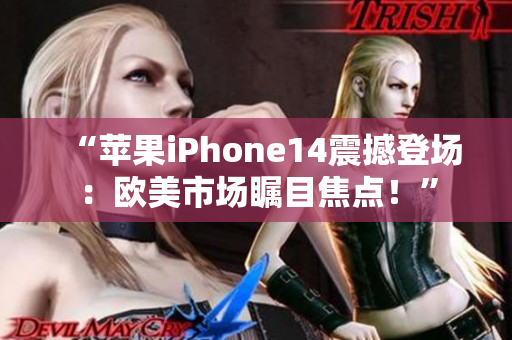 “蘋果iPhone14震撼登場：歐美市場矚目焦點(diǎn)！”
