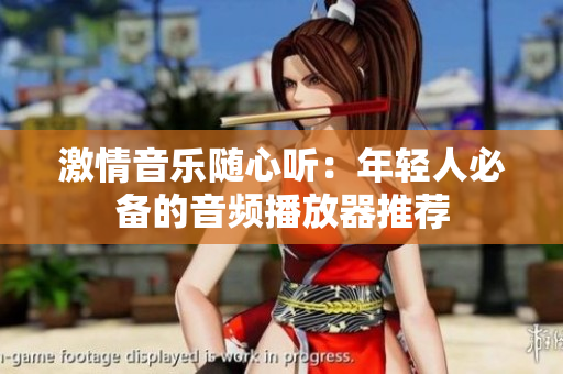 激情音樂(lè)隨心聽(tīng)：年輕人必備的音頻播放器推薦