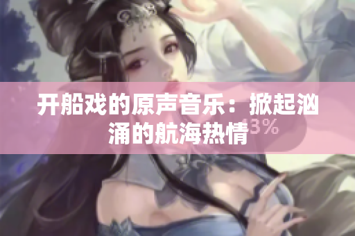 開(kāi)船戲的原聲音樂(lè)：掀起洶涌的航海熱情