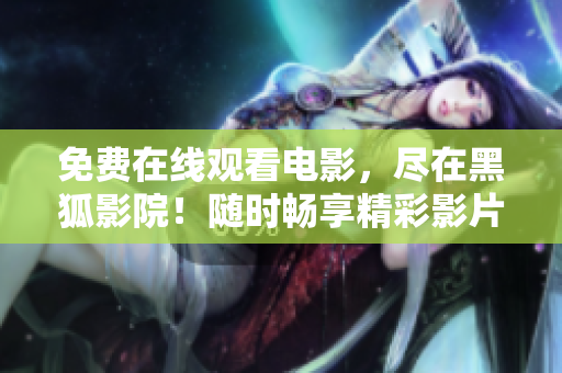 免費(fèi)在線觀看電影，盡在黑狐影院！隨時(shí)暢享精彩影片，無(wú)需付費(fèi)！