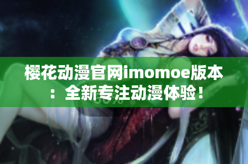櫻花動漫官網(wǎng)imomoe版本：全新專注動漫體驗！