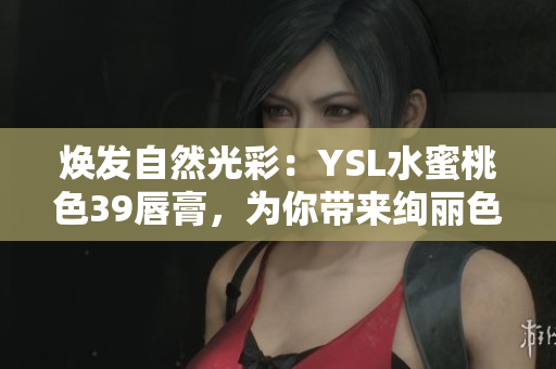煥發(fā)自然光彩：YSL水蜜桃色39唇膏，為你帶來絢麗色彩