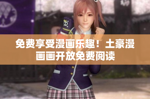 免費(fèi)享受漫畫樂趣！土豪漫畫畫開放免費(fèi)閱讀
