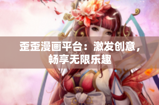 歪歪漫畫(huà)平臺(tái)：激發(fā)創(chuàng)意，暢享無(wú)限樂(lè)趣