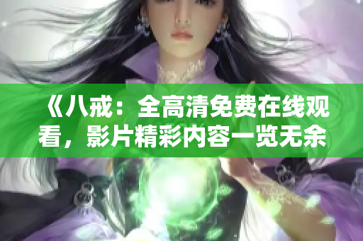《八戒：全高清免費(fèi)在線觀看，影片精彩內(nèi)容一覽無余》