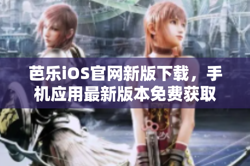 芭樂iOS官網(wǎng)新版下載，手機(jī)應(yīng)用最新版本免費(fèi)獲取