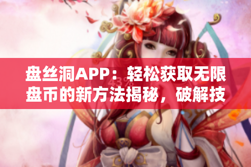 盤絲洞APP：輕松獲取無限盤幣的新方法揭秘，破解技巧全解析！