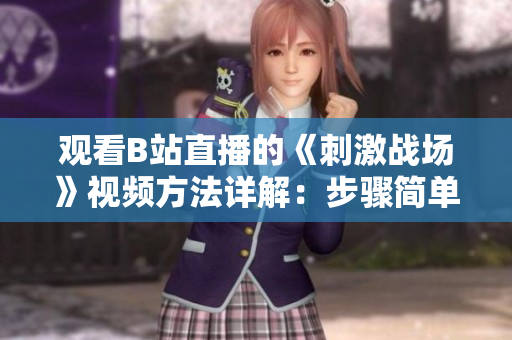 觀看B站直播的《刺激戰(zhàn)場(chǎng)》視頻方法詳解：步驟簡(jiǎn)單，快速上手