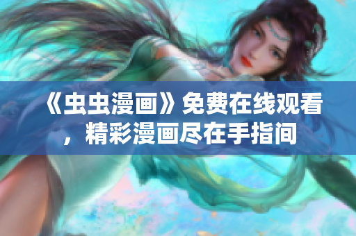 《蟲(chóng)蟲(chóng)漫畫(huà)》免費(fèi)在線(xiàn)觀看，精彩漫畫(huà)盡在手指間