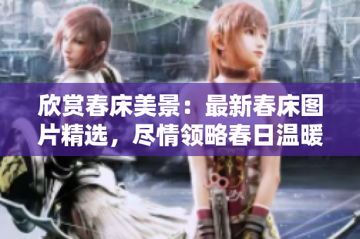 欣賞春床美景：最新春床圖片精選，盡情領(lǐng)略春日溫暖！