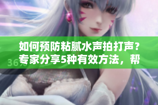 如何預(yù)防粘膩水聲拍打聲？專(zhuān)家分享5種有效方法，幫您擺脫困擾
