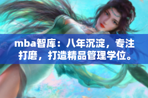 mba智庫：八年沉淀，專注打磨，打造精品管理學位。