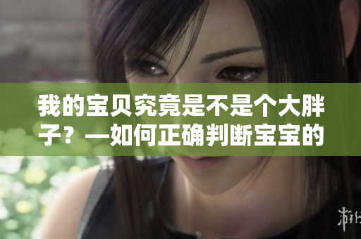 我的寶貝究竟是不是個大胖子？—如何正確判斷寶寶的體重是否健康