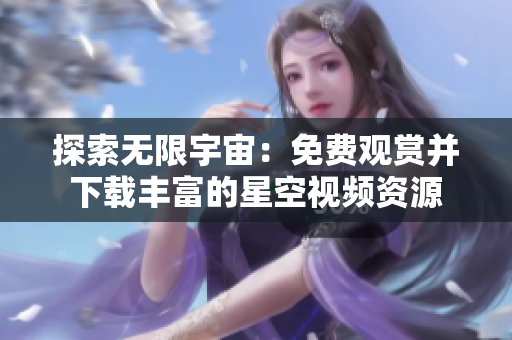 探索無(wú)限宇宙：免費(fèi)觀賞并下載豐富的星空視頻資源