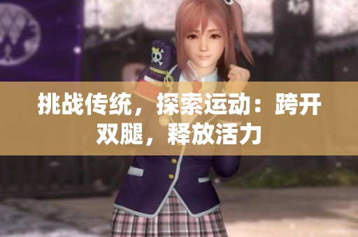 挑戰(zhàn)傳統(tǒng)，探索運(yùn)動：跨開雙腿，釋放活力