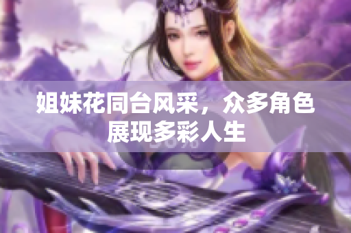 姐妹花同臺風(fēng)采，眾多角色展現(xiàn)多彩人生