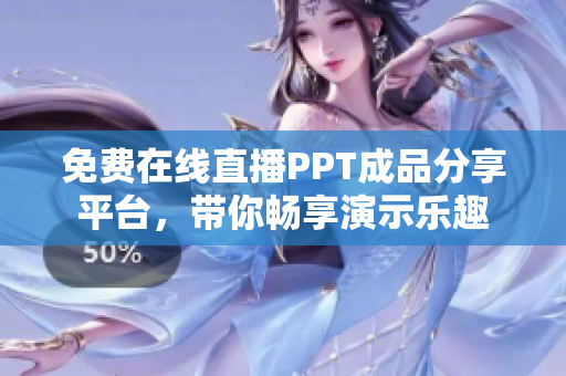 免費在線直播PPT成品分享平臺，帶你暢享演示樂趣
