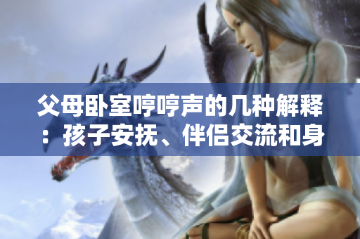 父母臥室哼哼聲的幾種解釋：孩子安撫、伴侶交流和身體不適。