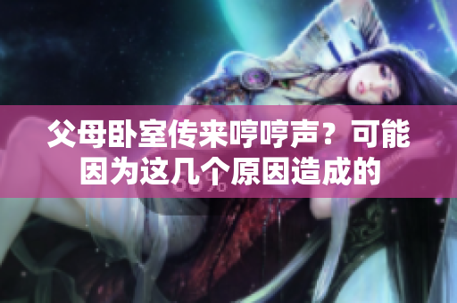 父母臥室傳來哼哼聲？可能因為這幾個原因造成的