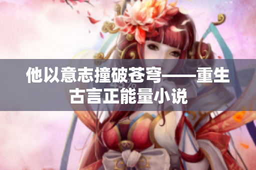 他以意志撞破蒼穹——重生古言正能量小說