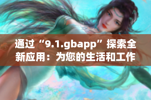 通過“9.1.gbapp”探索全新應(yīng)用：為您的生活和工作帶來便利