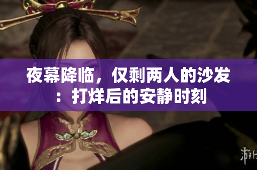 夜幕降臨，僅剩兩人的沙發(fā)：打烊后的安靜時(shí)刻
