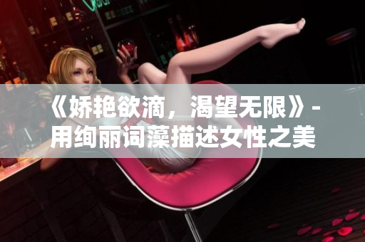 《嬌艷欲滴，渴望無限》- 用絢麗詞藻描述女性之美