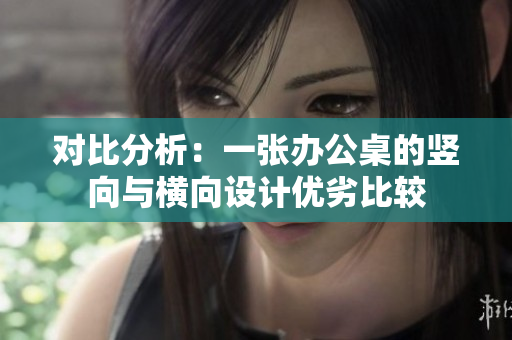 對(duì)比分析：一張辦公桌的豎向與橫向設(shè)計(jì)優(yōu)劣比較