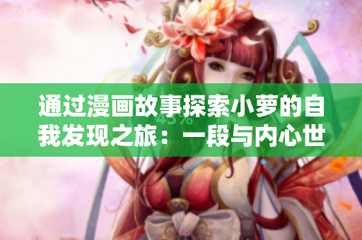 通過(guò)漫畫(huà)故事探索小蘿的自我發(fā)現(xiàn)之旅：一段與內(nèi)心世界的對(duì)話(huà)