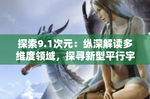 探索9.1次元：縱深解讀多維度領(lǐng)域，探尋新型平行宇宙