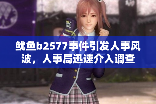 魷魚b2577事件引發(fā)人事風(fēng)波，人事局迅速介入調(diào)查