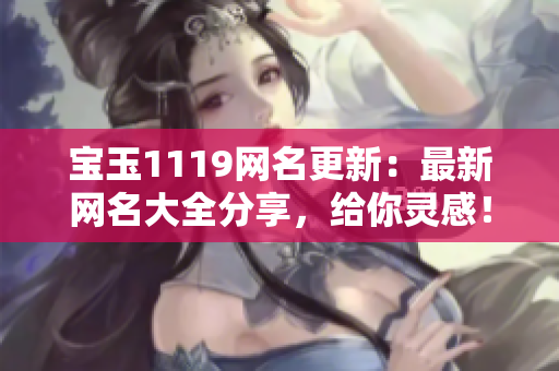 寶玉1119網(wǎng)名更新：最新網(wǎng)名大全分享，給你靈感！