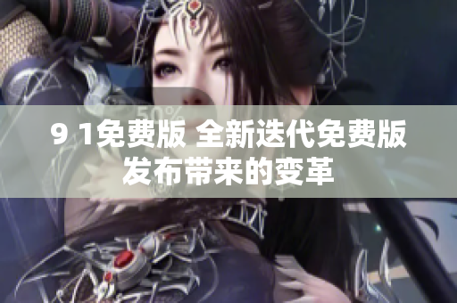9 1免費版 全新迭代免費版發(fā)布帶來的變革