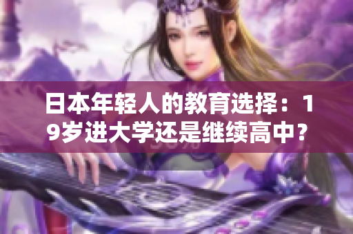 日本年輕人的教育選擇：19歲進(jìn)大學(xué)還是繼續(xù)高中？