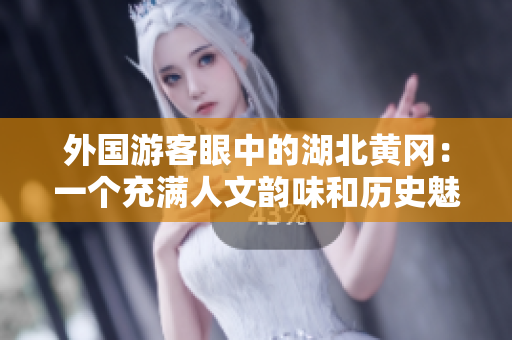 外國游客眼中的湖北黃岡：一個充滿人文韻味和歷史魅力的城市