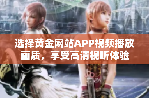 選擇黃金網(wǎng)站APP視頻播放畫質(zhì)，享受高清視聽體驗