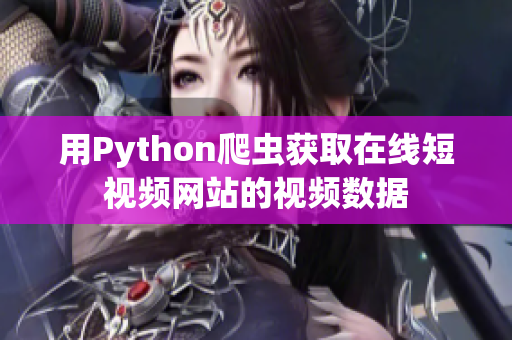 用Python爬蟲獲取在線短視頻網(wǎng)站的視頻數(shù)據(jù)