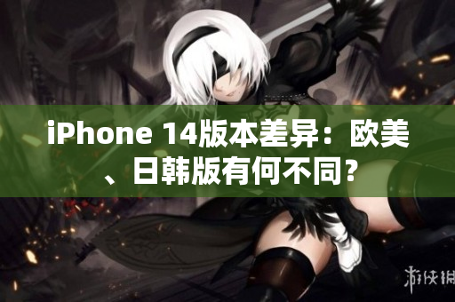 iPhone 14版本差異：歐美、日韓版有何不同？