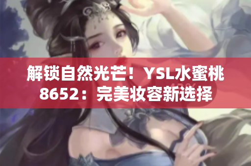 解鎖自然光芒！YSL水蜜桃8652：完美妝容新選擇