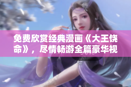 免費(fèi)欣賞經(jīng)典漫畫《大王饒命》，盡情暢游全篇豪華視覺享受