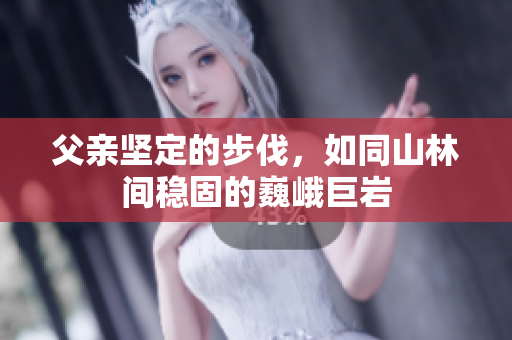 父親堅(jiān)定的步伐，如同山林間穩(wěn)固的巍峨巨巖