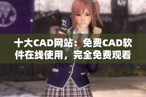 十大CAD網(wǎng)站：免費(fèi)CAD軟件在線使用，完全免費(fèi)觀看