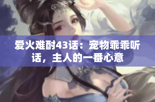愛(ài)火難酎43話：寵物乖乖聽(tīng)話，主人的一番心意