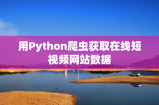 用Python爬蟲(chóng)獲取在線短視頻網(wǎng)站數(shù)據(jù)