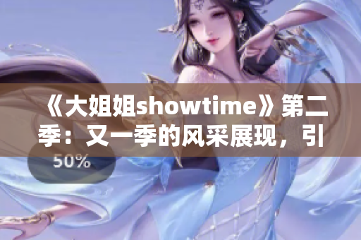 《大姐姐showtime》第二季：又一季的風(fēng)采展現(xiàn)，引領(lǐng)觀眾探索新領(lǐng)域