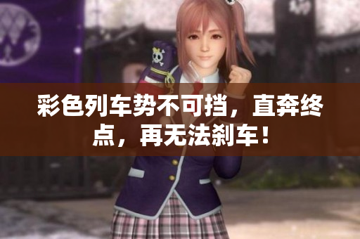 彩色列車勢不可擋，直奔終點，再無法剎車！