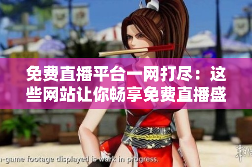 免費直播平臺一網(wǎng)打盡：這些網(wǎng)站讓你暢享免費直播盛宴！